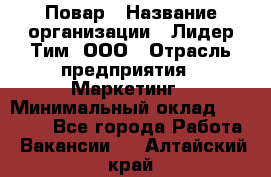 Повар › Название организации ­ Лидер Тим, ООО › Отрасль предприятия ­ Маркетинг › Минимальный оклад ­ 27 200 - Все города Работа » Вакансии   . Алтайский край